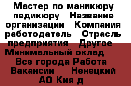 Мастер по маникюру-педикюру › Название организации ­ Компания-работодатель › Отрасль предприятия ­ Другое › Минимальный оклад ­ 1 - Все города Работа » Вакансии   . Ненецкий АО,Кия д.